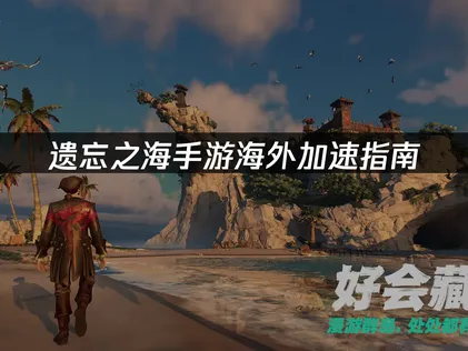 海外玩遗忘之海手游免费加速器：畅玩指南与UU加速器推荐！