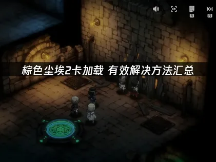 棕色尘埃2卡加载原因全解析及高效解决办法！