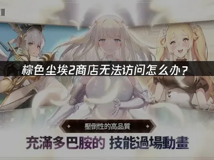 棕色尘埃2手游游戏内商店无法访问原因与解决方案详解！