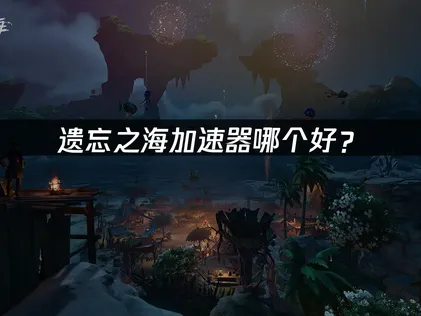 使用遺忘之海加速器讓航海探險更加順暢！