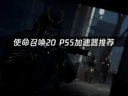 PS5使命召唤20加速器推荐：UU加速器与加速盒推荐！