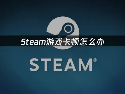 Steam游戏卡顿怎么办？三大优化方案！