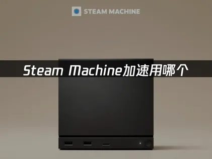 Steam Machine加速用哪个？专属UU三大方案详解！