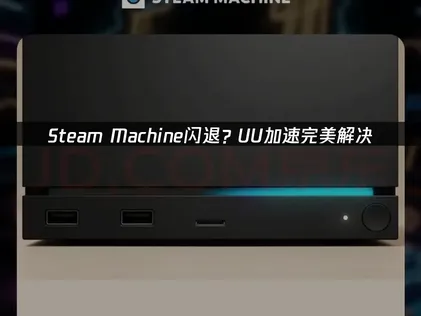 Steam Machine闪退全攻略：网络优化与UU加速实用方案！