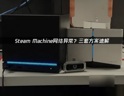 Steam Machine网络异常原因及三大加速优化方案解析！