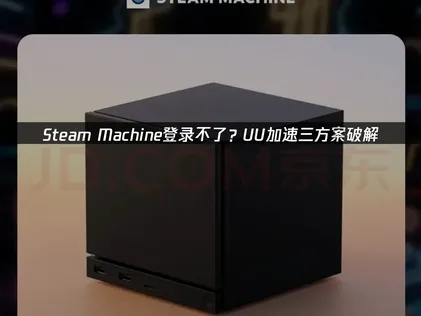 Steam Machine登录不了？UU三套加速方案终结卡顿！