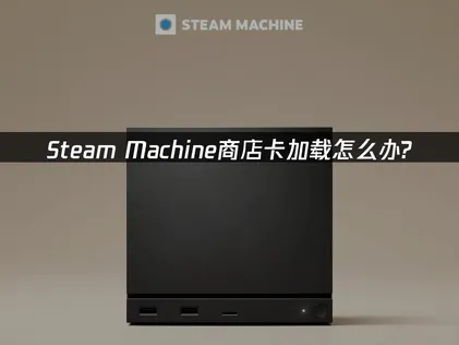 Steam Machine商店卡加载怎么办？专属解决方法汇总！