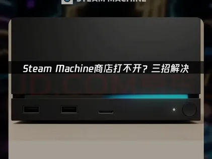Steam Machine商店打不开？三招网络优化方案快速解决！