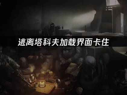 逃离塔科夫加载界面卡住？网络与性能深度优化指南！
