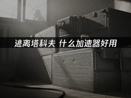 逃离塔科夫什么加速器好用：网易UU稳连低延迟实测！