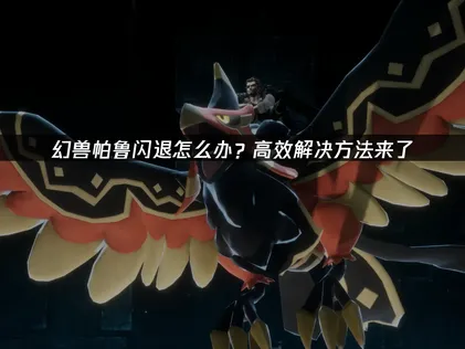 幻兽帕鲁闪退怎么办？常见原因及解决方法全指南！