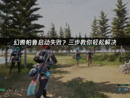 幻兽帕鲁启动失败？排查轻松解决！
