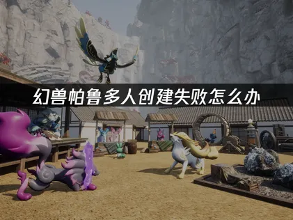 幻兽帕鲁多人创建失败？一键解决联机难题！