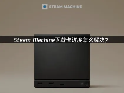 Steam Machine下载卡进度解决方案与UU三大优化策略！