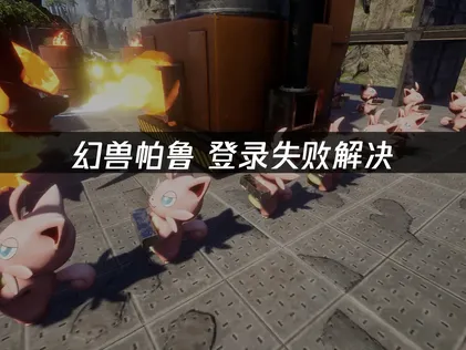 幻兽帕鲁登录失败？快速排查与解决指南！
