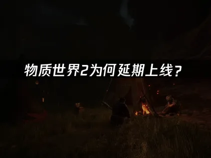 物质世界2宣布延期上线：以品质回应玩家期待！