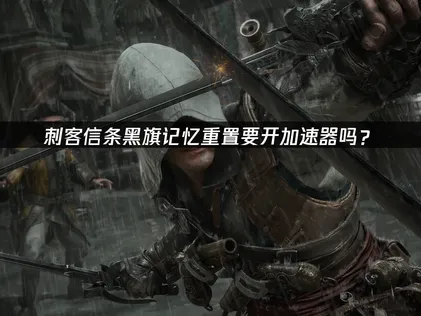 刺客信條黑旗記憶重置加速器存檔指南！