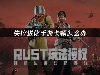 失控进化手游卡顿的原因及网络优化攻略！