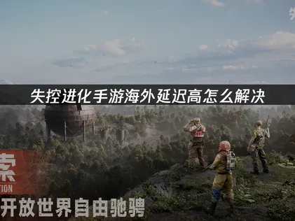 失控进化手游延迟高？玩家必备低延迟加速方案！