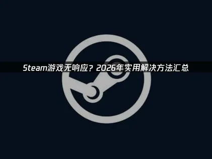 Steam游戏无响应的原因及高效解决方法详解！