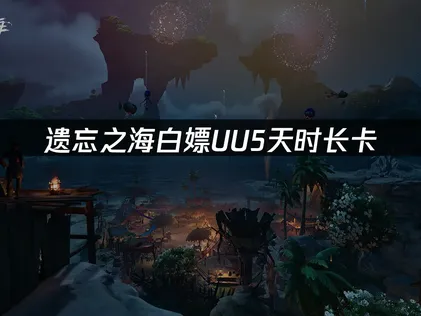 错过拍大腿！玩遗忘之海白嫖UU5天时长卡！