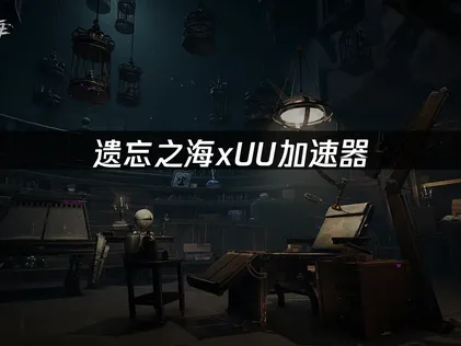 遗忘之海xUU加速器，壕送5日UU加速卡+新手礼包！