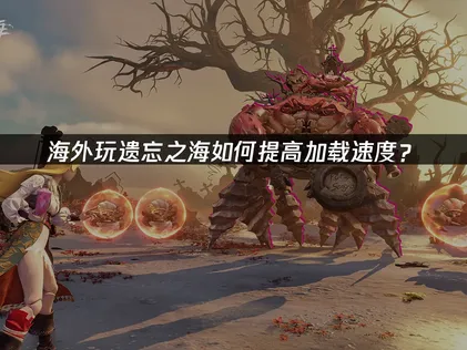 海外玩遗忘之海提高加载速度全攻略！