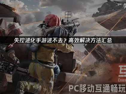 失控进化手游进不去？手把手教你解决！