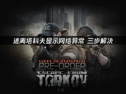 逃离塔科夫显示网络异常？网易UU加速器一键解决卡顿掉线问题！