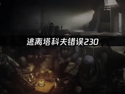 逃离塔科夫错误代码230：UU一键换区秒解！
