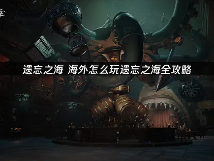 海外怎么玩遗忘之海？网易UU加速器畅玩攻略！