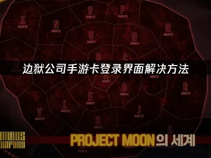边狱公司手游卡在登录界面？最新有效解决方法全汇总！