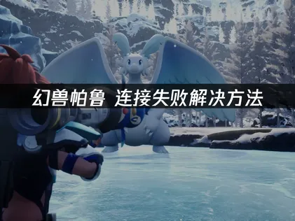 幻兽帕鲁连接失败怎么办？全场景解决办法汇总！