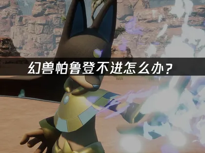 幻兽帕鲁登不进解决方案及UU加速器优化指南！