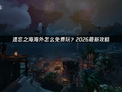 海外怎么免费玩遗忘之海？免费加速畅玩攻略！