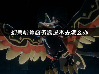 幻兽帕鲁服务器进不去原因及高效解决办法！