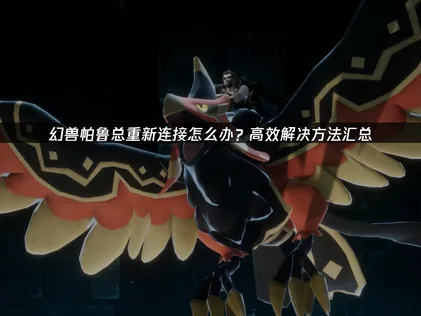 幻兽帕鲁总重新连接怎么办？全场景解决方法汇总！