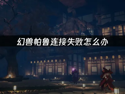 幻兽帕鲁连接失败？4个方法搞定连接问题！