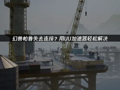 幻兽帕鲁失去连接原因及有效解决办法！