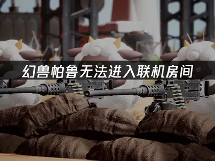 幻兽帕鲁无法进入联机房间？UU加速器助你畅玩帕洛斯群岛！
