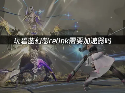 碧蓝幻想Relink加速器助力流畅联机体验！