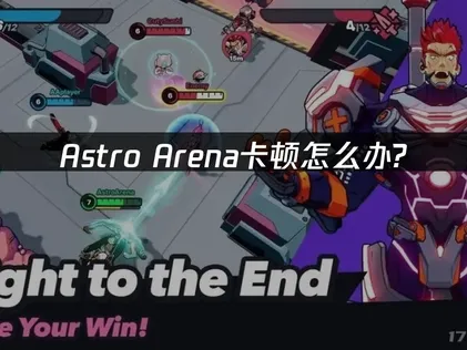 Astro Arena手游卡顿怎么解决？最新畅玩攻略！