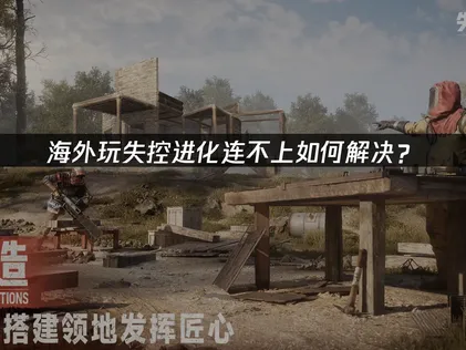 海外玩失控进化手游连不上：网络优化全攻略！