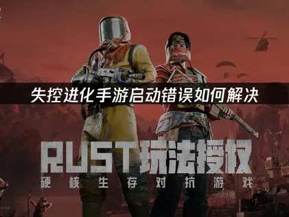 失控进化手游启动错误的原因与有效解决方法详解！