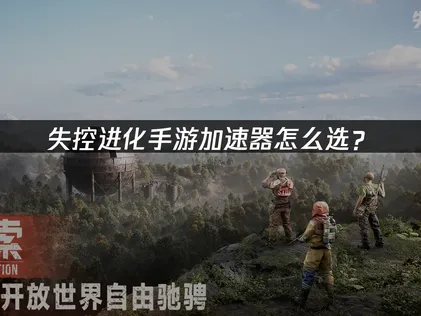 失控进化手游加速器使用攻略及福利汇总！