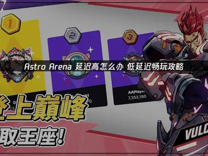 Astro Arena手游延迟高问题与UU加速器优化攻略！