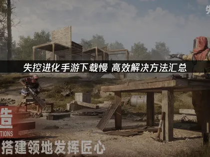 失控进化手游下载慢？UU加速器助你飞速开启生存对决！