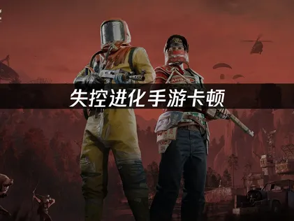 海外玩失控进化手游卡顿解决方案详解！