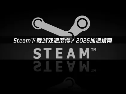Steam下载游戏速度慢怎么办？3个实用提速技巧汇总！