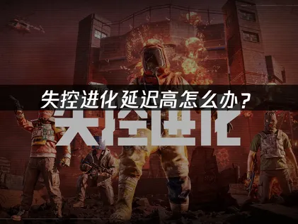 失控进化延迟高怎么办？常见原因及解决办法汇总！